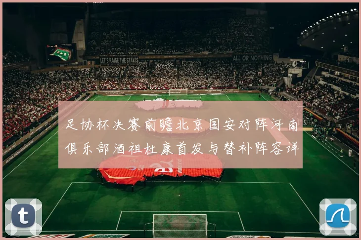足协杯决赛前瞻北京国安对阵河南俱乐部酒祖杜康首发与替补阵容详解
