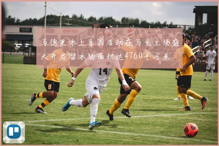 马德里冰上乐园活动在马竞主场盛大开启溜冰场面积达4760平方米