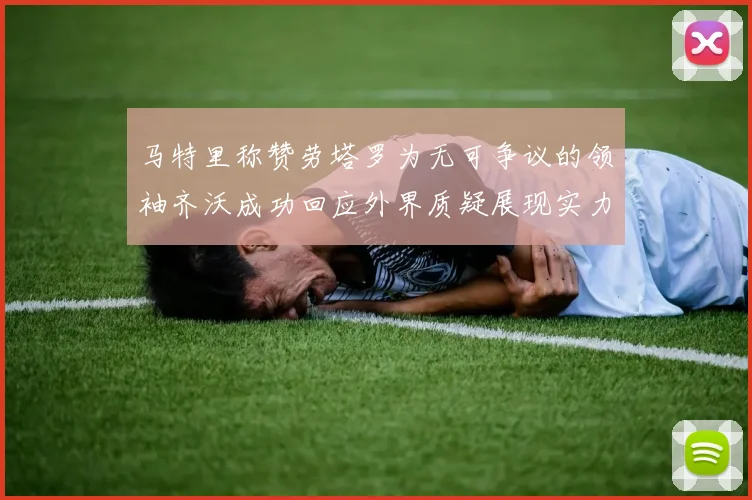 马特里称赞劳塔罗为无可争议的领袖齐沃成功回应外界质疑展现实力