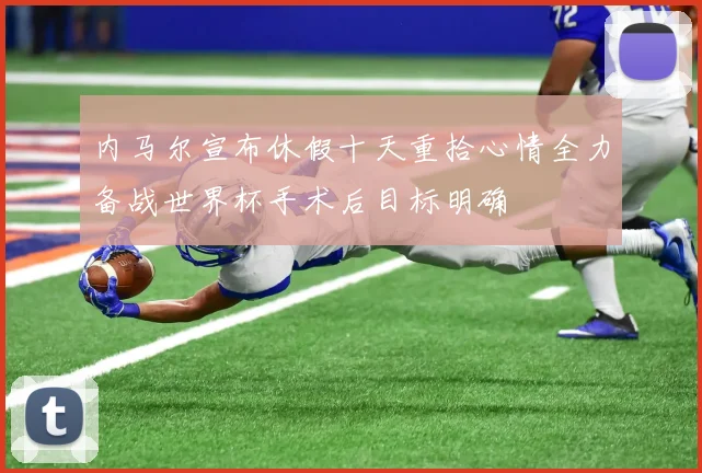 内马尔宣布休假十天重拾心情全力备战世界杯手术后目标明确