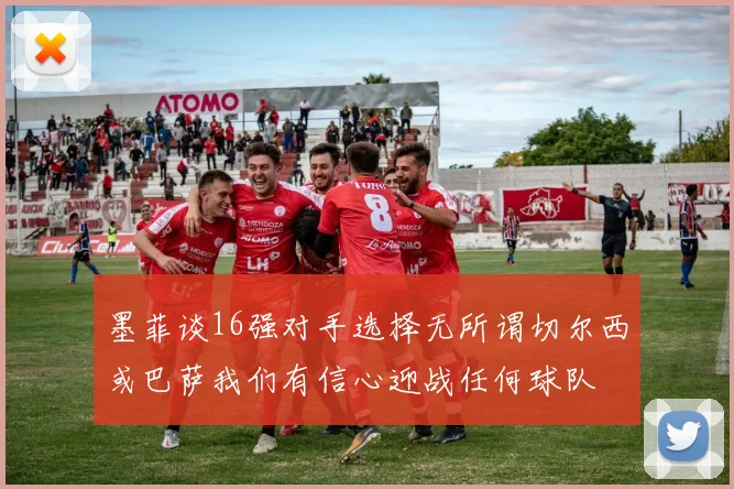墨菲谈16强对手选择无所谓切尔西或巴萨我们有信心迎战任何球队