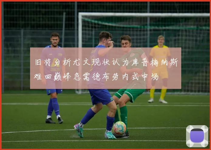 旧将分析尤文现状认为库普梅纳斯难回巅峰急需德布劳内式中场