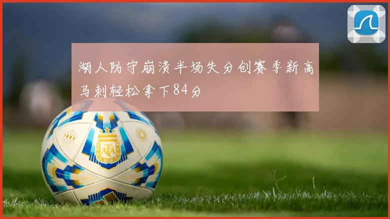 湖人防守崩溃半场失分创赛季新高马刺轻松拿下84分
