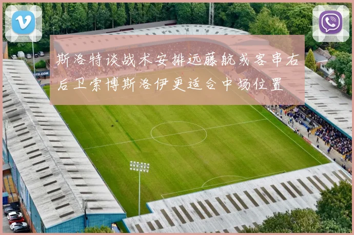 斯洛特谈战术安排远藤航或客串右后卫索博斯洛伊更适合中场位置