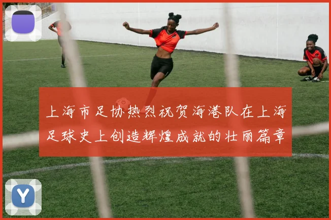 上海市足协热烈祝贺海港队在上海足球史上创造辉煌成就的壮丽篇章