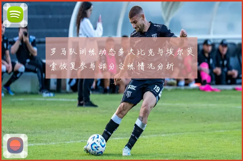 罗马队训练动态多夫比克与埃尔莫索恢复参与部分合练情况分析