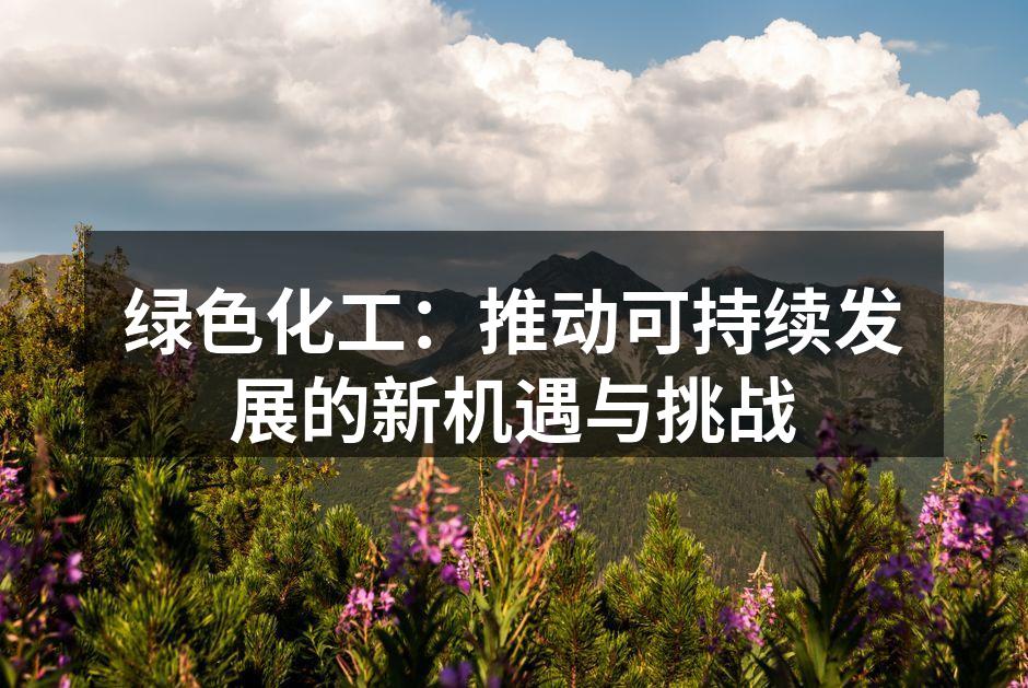 绿色化工：推动可持续发展的新机遇与挑战