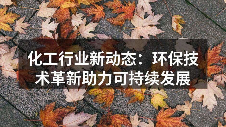 化工行业新动态：环保技术革新助力可持续发展
